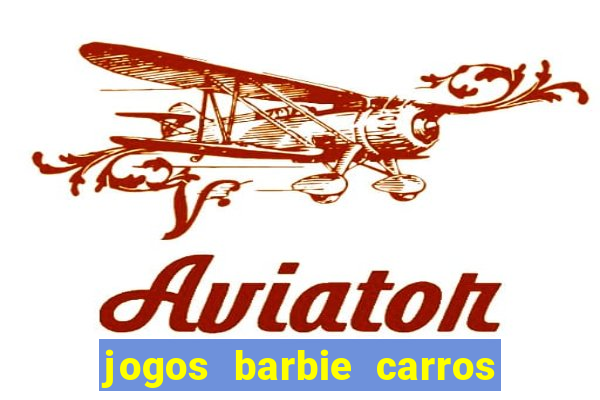 jogos barbie carros suas amigas