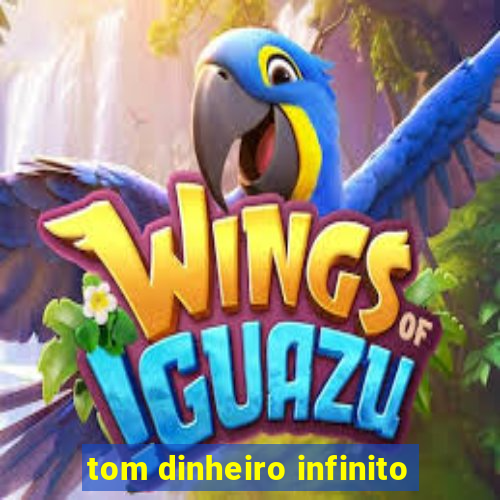 tom dinheiro infinito