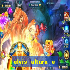 elvis altura e peso elvis bugalu altura e