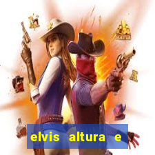 elvis altura e peso elvis bugalu altura e