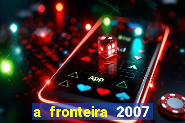 a fronteira 2007 filme completo download