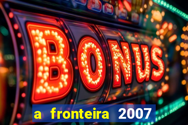 a fronteira 2007 filme completo download