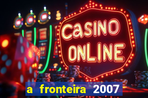 a fronteira 2007 filme completo download