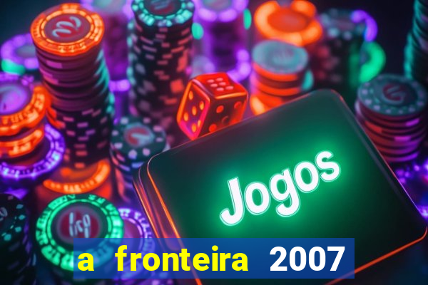 a fronteira 2007 filme completo download