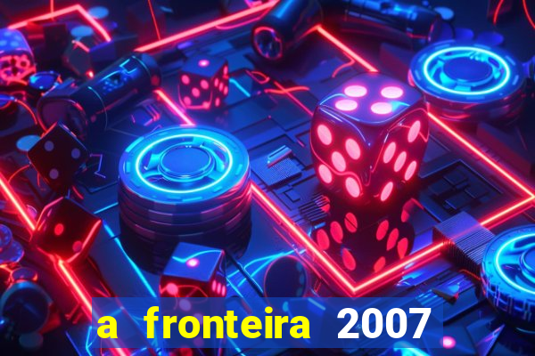 a fronteira 2007 filme completo download