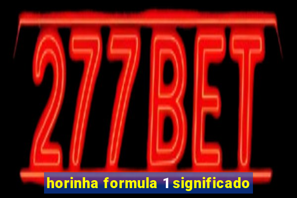 horinha formula 1 significado