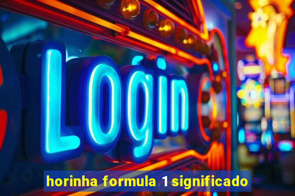 horinha formula 1 significado