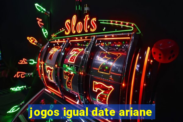 jogos igual date ariane