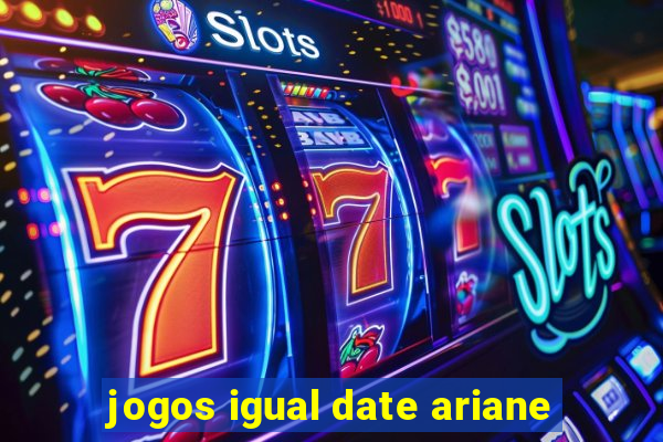 jogos igual date ariane