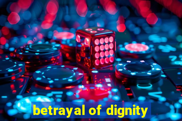 betrayal of dignity