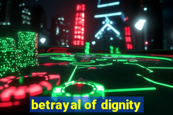 betrayal of dignity