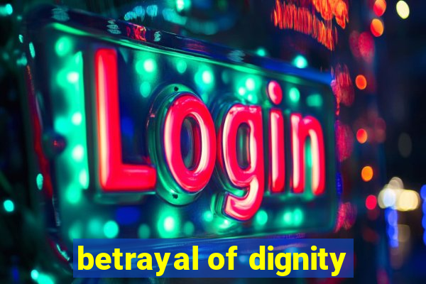 betrayal of dignity