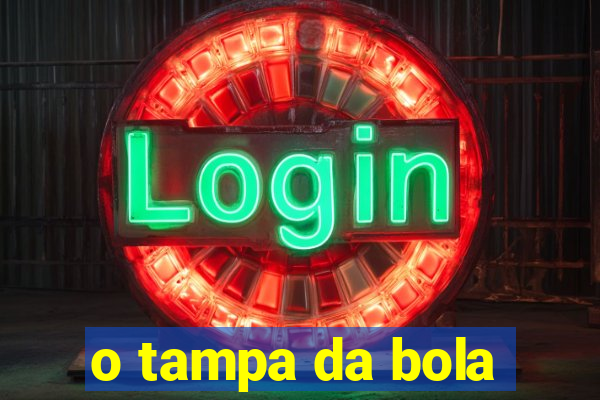 o tampa da bola