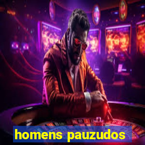 homens pauzudos