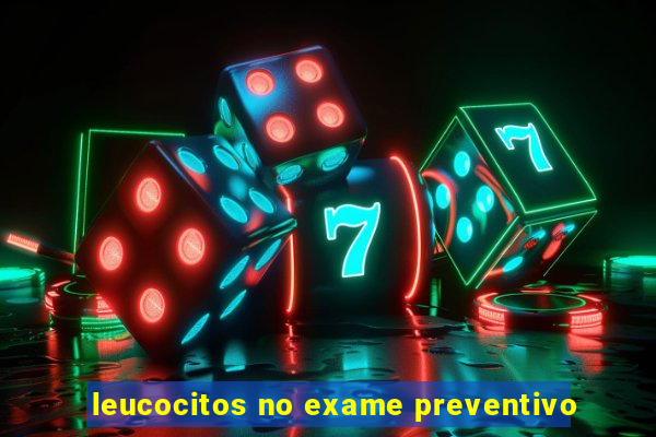 leucocitos no exame preventivo