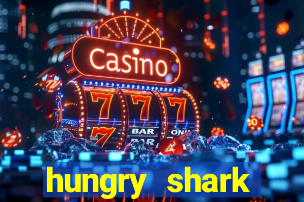 hungry shark evolution dinheiro infinito 2024