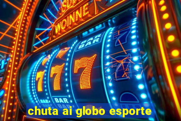 chuta ai globo esporte