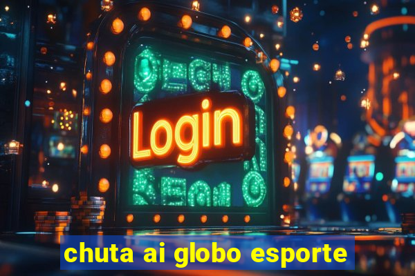 chuta ai globo esporte