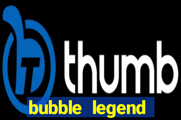 bubble legend ganhar dinheiro