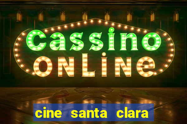 cine santa clara filmes em cartaz