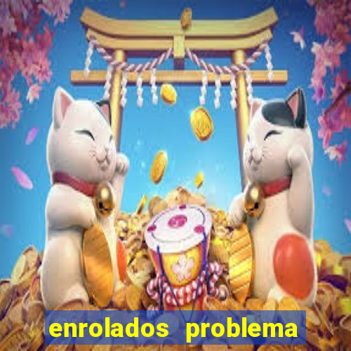 enrolados problema em dobro