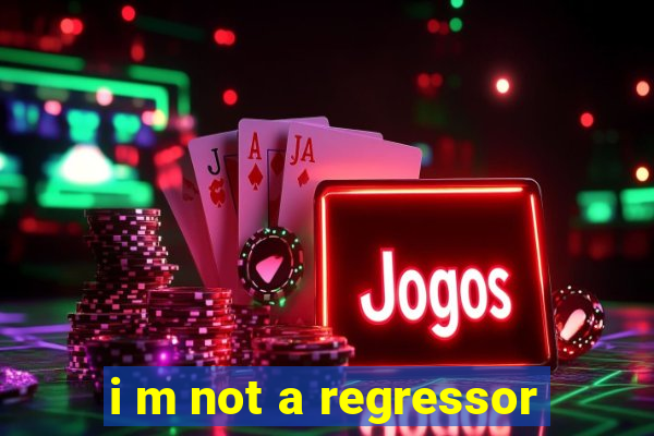 i m not a regressor