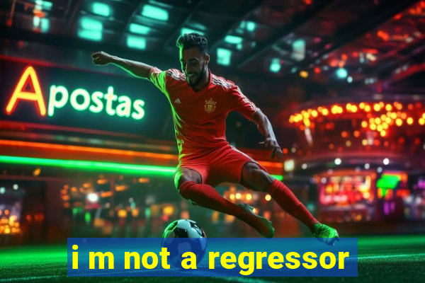 i m not a regressor