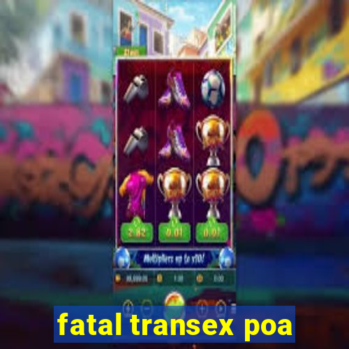 fatal transex poa