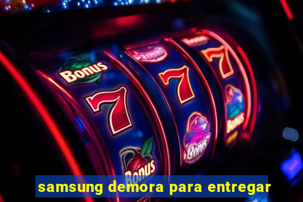 samsung demora para entregar