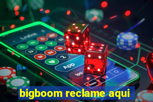 bigboom reclame aqui