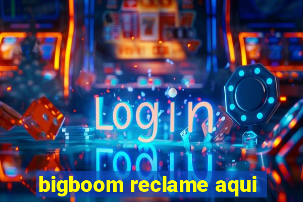 bigboom reclame aqui