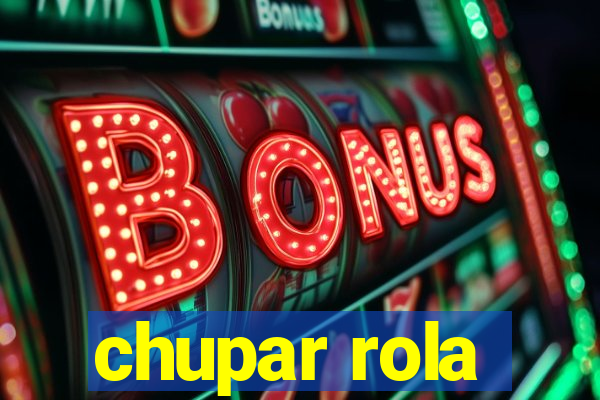 chupar rola