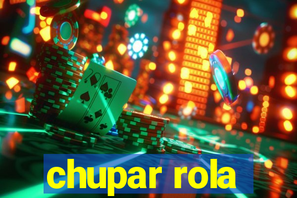 chupar rola