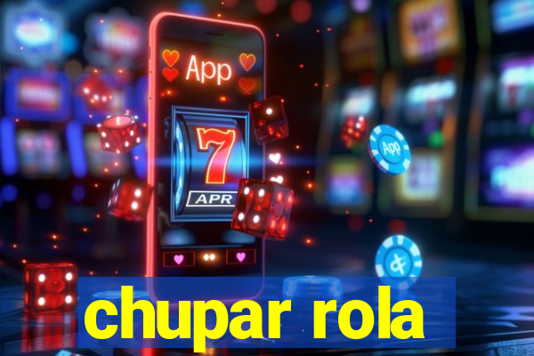 chupar rola