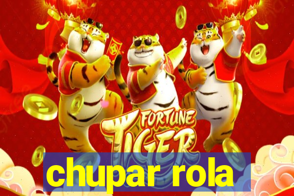 chupar rola