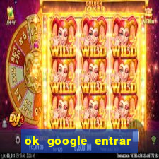 ok google entrar em jogo de c****