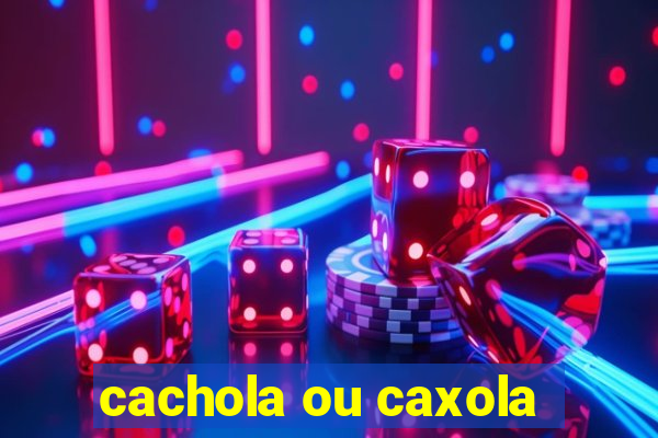 cachola ou caxola