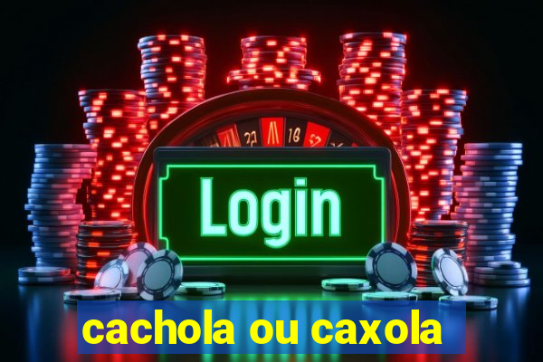 cachola ou caxola