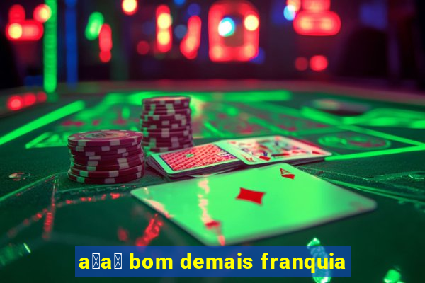 a莽a铆 bom demais franquia