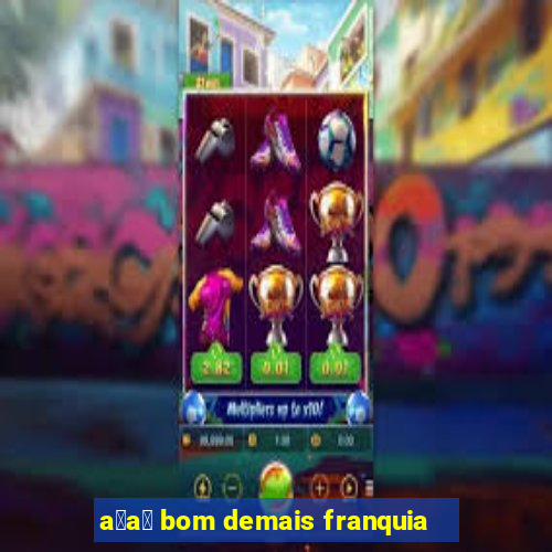 a莽a铆 bom demais franquia