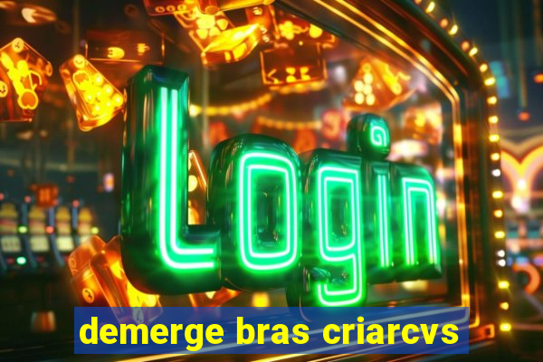 demerge bras criarcvs