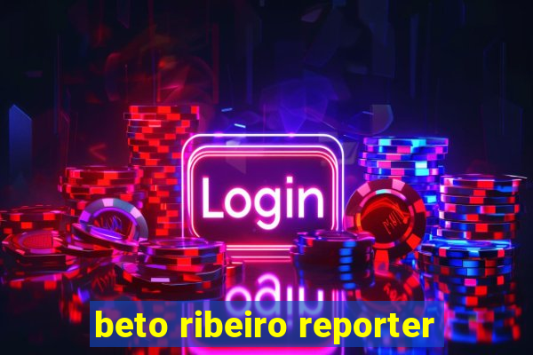 beto ribeiro reporter