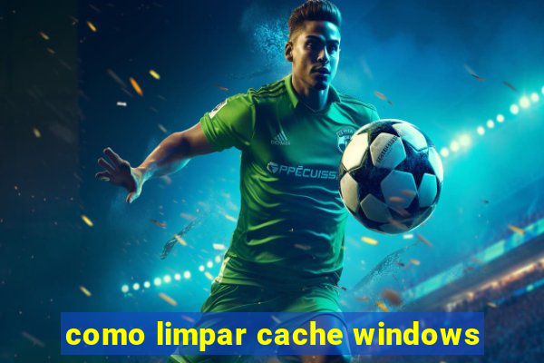 como limpar cache windows