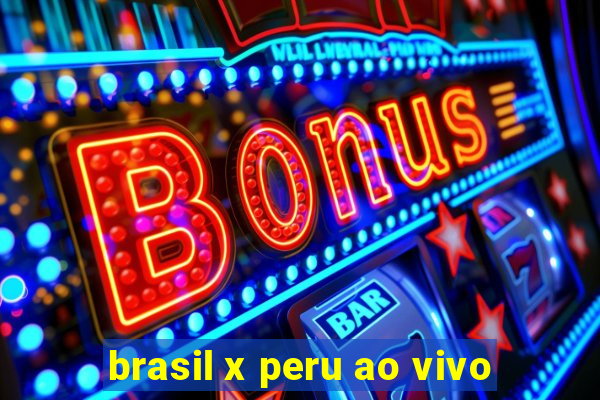 brasil x peru ao vivo