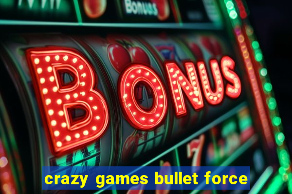 crazy games bullet force