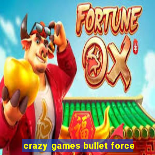 crazy games bullet force