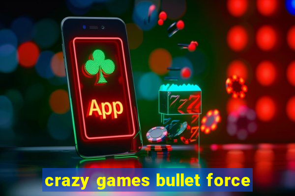 crazy games bullet force