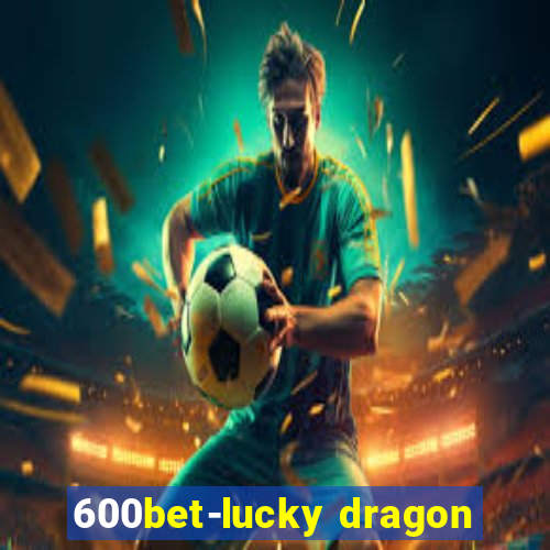 600bet-lucky dragon