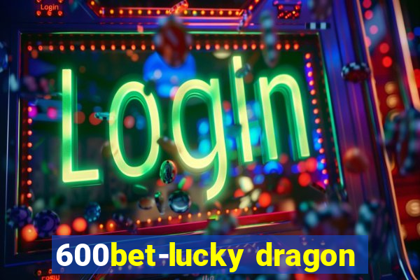 600bet-lucky dragon