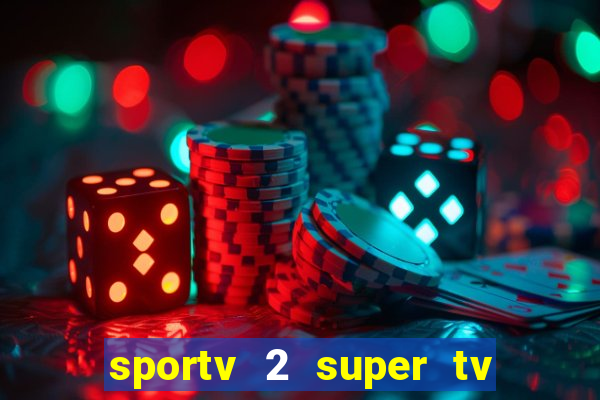 sportv 2 super tv ao vivo